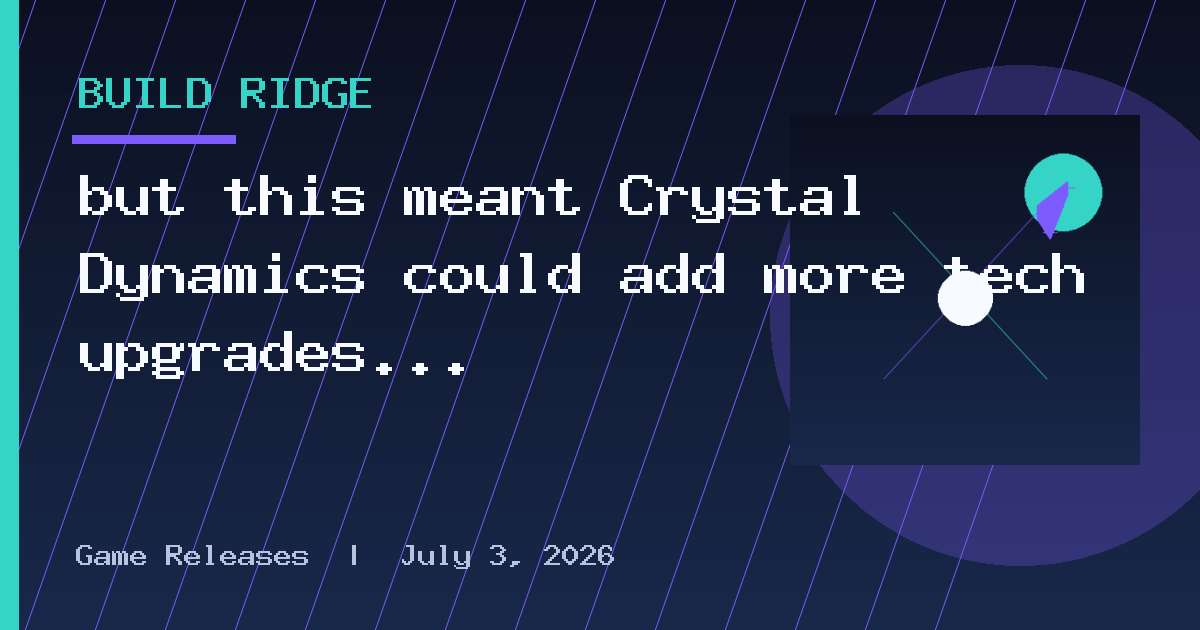 but this meant Crystal Dynamics could add more tech upgrades
