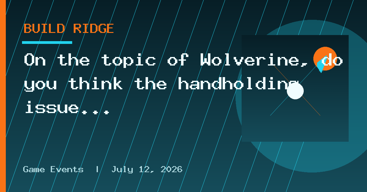 On the topic of Wolverine, do you think the handholding issue could be